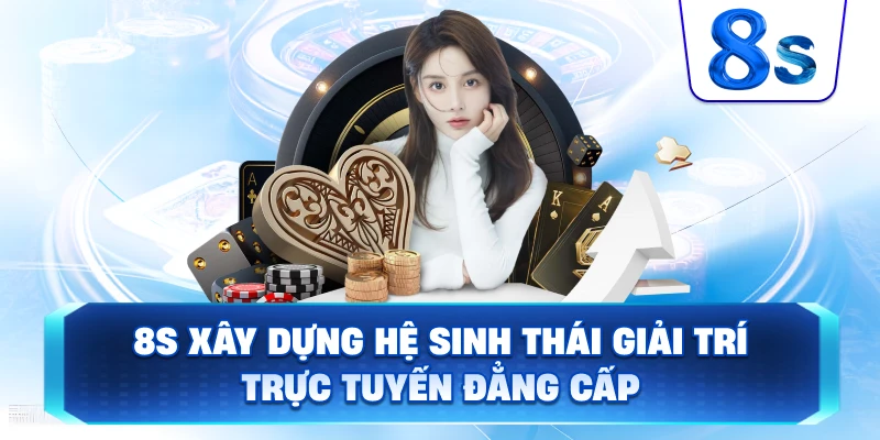 8S xây dựng hệ sinh thái giải trí trực tuyến đẳng cấp