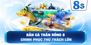Bắn Cá Thần Rồng 8S chinh phục thử thách lớn