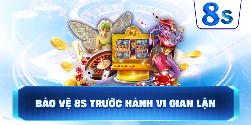 Bảo Vệ 8S trước hành vi gian lận