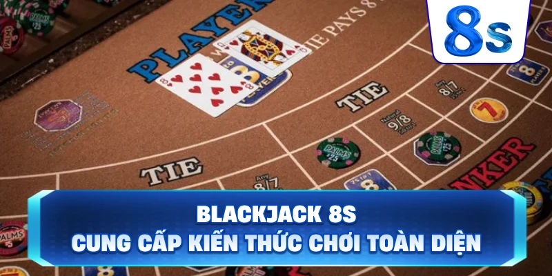 Blackjack 8S cung cấp kiến thức chơi toàn diện