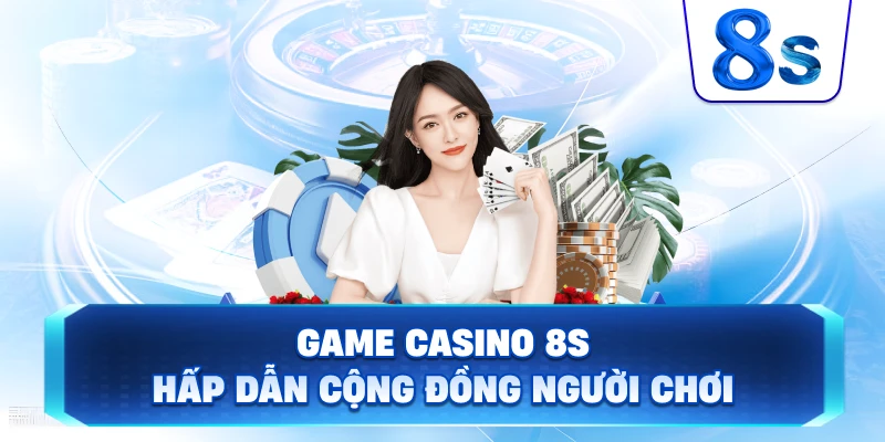 Game Casino 8S hấp dẫn cộng đồng người chơi