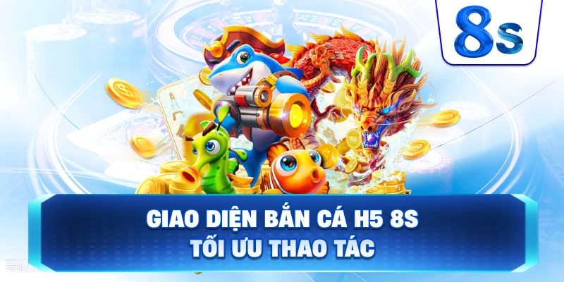 Giao Diện Bắn Cá H5 8S tối ưu thao tác