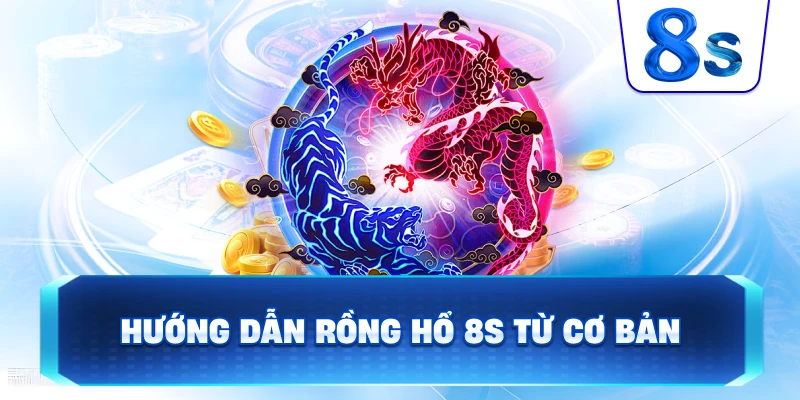 Hướng Dẫn Rồng Hổ 8S từ cơ bản