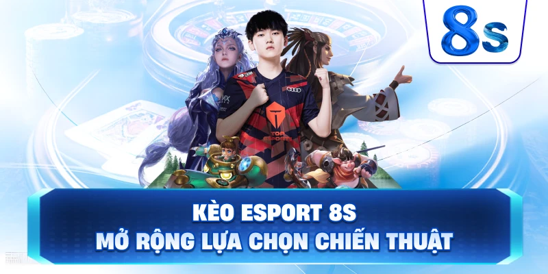 Kèo Esport 8S mở rộng lựa chọn chiến thuật