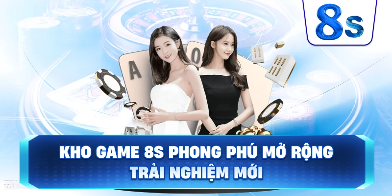 Kho game 8S phong phú mở rộng trải nghiệm mới