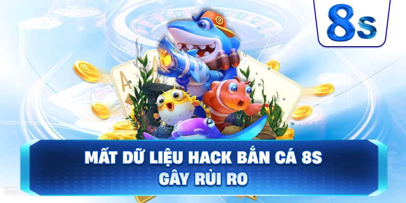 Mất Dữ Liệu Hack Bắn Cá 8S gây rủi ro