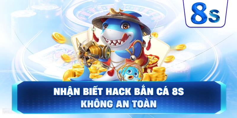 Nhận Biết Hack Bắn Cá 8S không an toàn