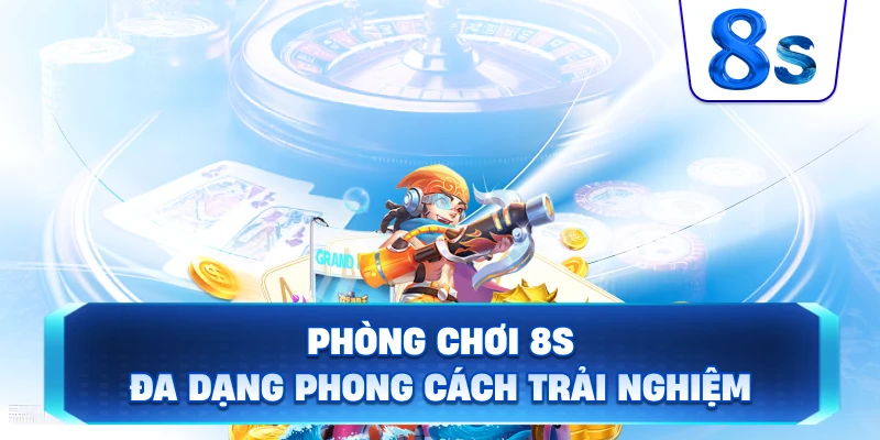 Phòng Chơi 8S đa dạng phong cách trải nghiệm