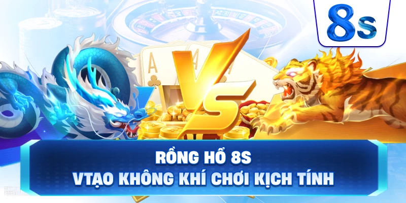 Rồng Hổ 8S tạo không khí chơi kịch tính