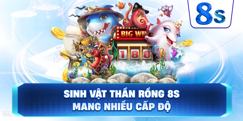 Sinh Vật Thần Rồng 8S mang nhiều cấp độ