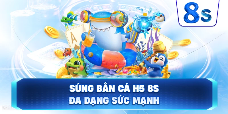 Súng Bắn Cá H5 8S đa dạng sức mạnh