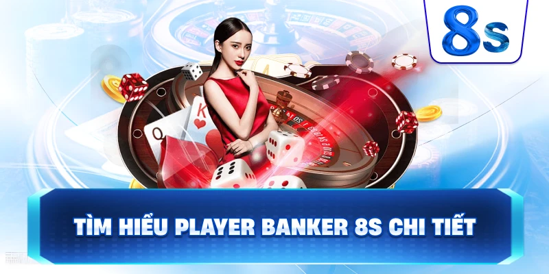 Tìm Hiểu Player Banker 8S chi tiết