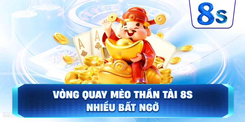 Vòng Quay Mèo Thần Tài 8S nhiều bất ngờ