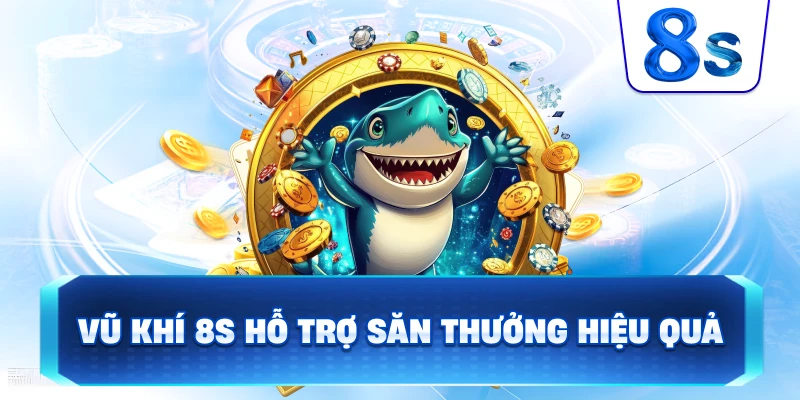 Vũ Khí 8S hỗ trợ săn thưởng hiệu quả