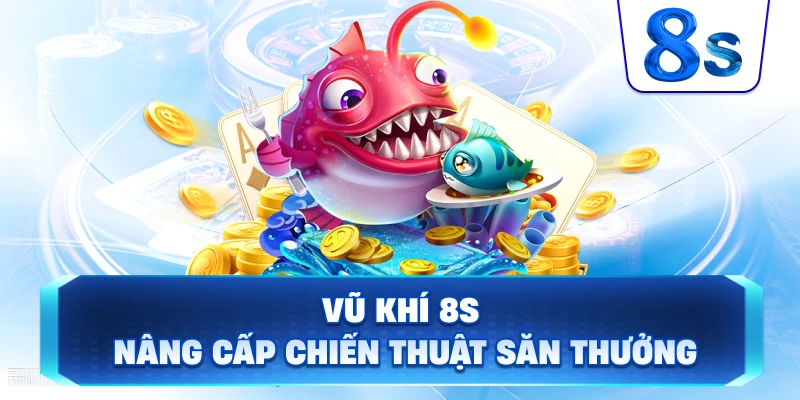 Vũ Khí 8S nâng cấp chiến thuật săn thưởng